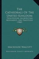 The Cathedrals of the United Kingdom: Their History, Architecture, Monuments, and Traditions (1860) di MacKenzie Walcott edito da Kessinger Publishing