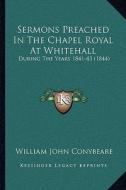 Sermons Preached in the Chapel Royal at Whitehall: During the Years 1841-43 (1844) di William John Conybeare edito da Kessinger Publishing