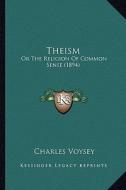 Theism: Or the Religion of Common Sense (1894) di Charles Voysey edito da Kessinger Publishing