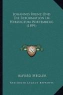 Johannes Brenz Und Die Reformation Im Herzogtum Wirtemberg (1899) di Alfred Hegler edito da Kessinger Publishing