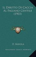 Il Diritto Di Caccia Al Fagiano Gentile (1903) di D. Mayola edito da Kessinger Publishing