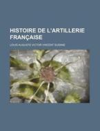 Histoire De L'artillerie Francaise di Louis Auguste Victor Vincent Susane edito da General Books Llc