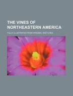 The Vines of Northeastern America; Fully Illustrated from Original Sketches di Anonymous edito da Rarebooksclub.com