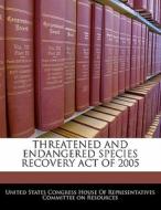 Threatened And Endangered Species Recovery Act Of 2005 edito da Bibliogov