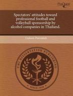 Spectators\' Attitudes Toward Professional Football And Volleyball Sponsorship By Alcohol Companies In Thailand. di Usakorn Punvanich edito da Proquest, Umi Dissertation Publishing