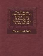 Ultimate Generalization: An Effort in the Philosophy of Science di John Lord Peck edito da Nabu Press