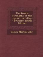 Tensile Strengths of the Copper-Zinc Alloys di James Martin Lohr edito da Nabu Press