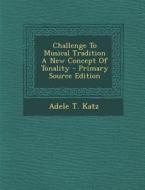 Challenge to Musical Tradition a New Concept of Tonality di Adele T. Katz edito da Nabu Press