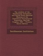 The Exhibits of the Smithsonian Institution and United States National Museum at the Jamestown Tercentennial Exposition, Norfolk, Virginia. 1907 di Smithsonian Institution edito da Nabu Press