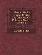 Manuel de La Langue Chkipe Ou Albanaise - Primary Source Edition di Auguste Dozon edito da Nabu Press