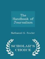 The Handbook Of Journalism - Scholar's Choice Edition di Nathaniel G Fowler edito da Scholar's Choice