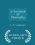 A Textbook Of Theosophy - Scholar's Choice Edition di C W Leadbeater edito da Scholar's Choice