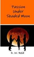 Passion Under Shaded Moon di D. W. Reid edito da Lulu.com