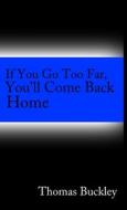 If You Go To Far, You'll Come Back Home di Thomas Buckley edito da Lulu.com
