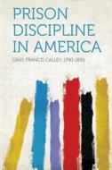 Prison Discipline in America di Francis Calley Gray edito da HardPress Publishing