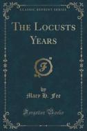 The Locusts Years (classic Reprint) di Mary H Fee edito da Forgotten Books