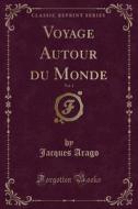 Voyage Autour Du Monde, Vol. 1 (classic Reprint) di Jacques Arago edito da Forgotten Books