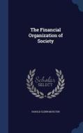 The Financial Organization Of Society di Harold Glenn Moulton edito da Sagwan Press
