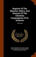 Register Of The Minister, Elders, And Deacons Of The Christian Congregation Of St. Andrews di Saint Andrews, Scotlan Parish edito da Arkose Press