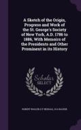 A Sketch Of The Origin, Progress And Work Of The St. George's Society Of New York, A.d. 1786 To 1886, With Memoirs Of The Presidents And Other Promine di Robert Waller, E F Beddall, H A Racker edito da Palala Press