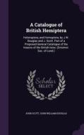 A Catalogue Of British Hemiptera di Independent Scholar John Scott, John William Douglas edito da Palala Press