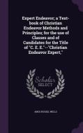 Expert Endeavor; A Text-book Of Christian Endeavor Methods And Principles; For The Use Of Classes And Of Candidates For The Title Of C. E. E.--christi di Amos Russel Wells edito da Palala Press