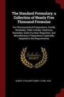 The Standard Formulary; A Collection of Nearly Five Thousand Formulas: For Pharmaceutical Preparations, Family Remedies, di Albert Ethelbert Ebert, A. Emil Hiss edito da CHIZINE PUBN