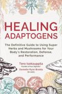 Healing Adaptogens: The Definitive Guide to Using Super Herbs and Mushrooms for Your Body's Restoration, Defense, and Performance di Tero Isokauppila, Danielle Ryan Broida edito da HAY HOUSE