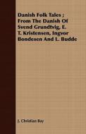 Danish Folk Tales; From The Danish Of Svend Grundtvig, E. T. Kristensen, Ingvor Bondesen And L. Budde di J. Christian Bay edito da Read Books