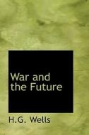 War And The Future di H G Wells edito da Bibliolife