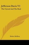 Jefferson Davis V2: The Unreal and the Real di Robert McElroy edito da Kessinger Publishing