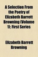 A Selection From The Poetry Of Elizabeth Barrett Browning (volume 1); First Series di Elizabeth Barrett Browning edito da General Books Llc