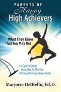 Parents of Happy High Achievers: 45 Tips to Guide Your Kids to the Top Without Driving Them Nuts! di Marjorie Delbello Ed D. edito da Createspace