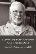 Every Life Has a Story and This Is Mine di Jack a. Pritchard M. D. edito da Createspace Independent Publishing Platform