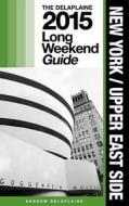 New York / Upper East Side - The Delaplaine 2015 Long Weekend Guide di Andrew Delaplaine edito da Createspace