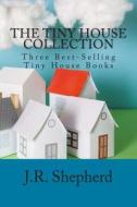 The Tiny House Collection: Three Best-Selling Tiny House Books di J. R. Shepherd edito da Createspace