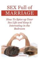 Sex Full of Marriage: How to Spice Up Your Sex Life and Keep It Interesting in the Bedroom di Debra Johnson edito da Createspace