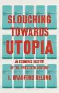 Slouching Towards Utopia: An Economic History of the Twentieth Century di J. Bradford Delong edito da BASIC BOOKS