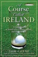 A Course Called Ireland: A Long Walk in Search of a Country, a Pint, and the Next Tee di Tom Coyne edito da Avery Publishing Group