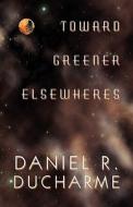 Toward Greener Elsewheres di Daniel R DuCharme edito da America Star Books
