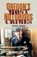 Oregon's Most Notorious Crimes: 1950-1999 di Margaret Laplante edito da AMER THROUGH TIME