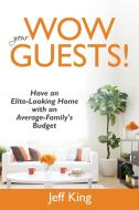 Wow Your Guests! Have an Elite-Looking Home with an Average-Family's Budget di Jeff King edito da Speedy Publishing LLC