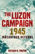 The Luzon Campaign 1945: MacArthur Returns di Nathan N. Prefer edito da CASEMATE