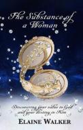The Substance of a Woman: Discovering Your Value to God and Your Destiny in Him di Elaine Walker edito da TRILOGY CHRISTIAN PUB