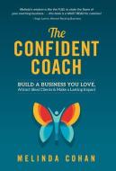 The Confident Coach: Build a Business You Love, Attract Ideal Clients & Make a Lasting Impact di Melinda Cohan edito da LIGHTNING SOURCE INC