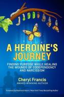 A Heroine's Journey: Finding Purpose While Healing the Wounds of Codependency and Narcissism di Cheryl Francis edito da 10 10 10 PUB