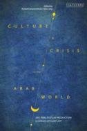 Culture and Crisis in the Arab World: Art, Practice and Production in Spaces of Conflict edito da I B TAURIS