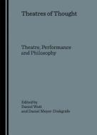 Theatres Of Thought: Theatre, Performance And Philosophy di Daniel Watt edito da Cambridge Scholars Publishing