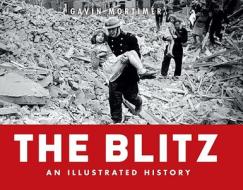 The Blitz - an Illustrated History di Gavin Mortimer edito da Bloomsbury Publishing PLC
