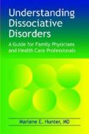 Understanding Dissociative Disorders: A Guide for Family Physicians and Healthcare Workers di Marlene E. Hunter edito da Crown House Publishing